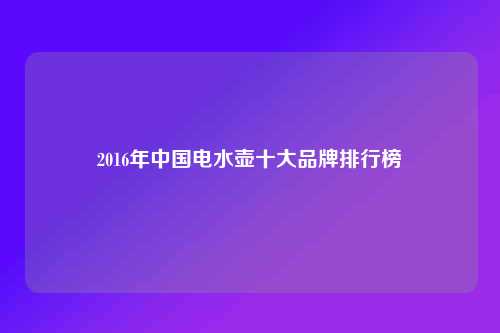 2016年中国电水壶十大品牌排行榜