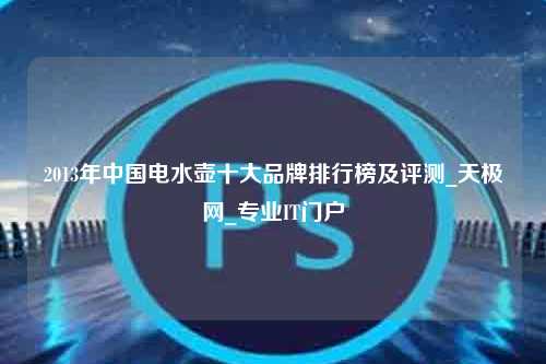 2013年中国电水壶十大品牌排行榜及评测_天极网_专业IT门户